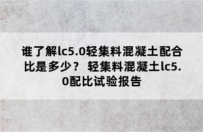 谁了解lc5.0轻集料混凝土配合比是多少？ 轻集料混凝土lc5.0配比试验报告